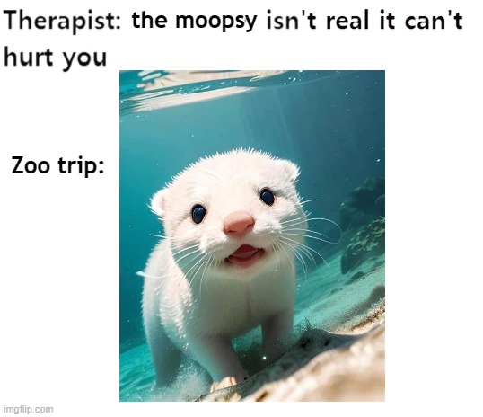 The moopsy isn't real | the moopsy; Zoo trip: | image tagged in my therapist,moopsy,lower decks | made w/ Imgflip meme maker