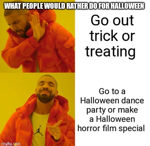 Nowadays people just do there own unique thing for Halloween rather than going trick or treating. What people would rather do | WHAT PEOPLE WOULD RATHER DO FOR HALLOWEEN | image tagged in what people would rather do this time around,funny halloween memes,halloween memes,halloween | made w/ Imgflip meme maker