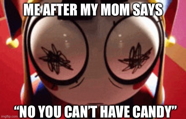 :0 | ME AFTER MY MOM SAYS; “NO YOU CAN’T HAVE CANDY” | image tagged in w h a t | made w/ Imgflip meme maker