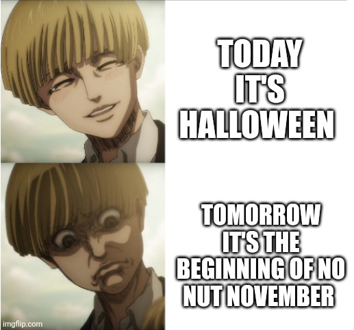 Oh shit bro. For tomorrow | TODAY IT'S HALLOWEEN; TOMORROW IT'S THE BEGINNING OF NO NUT NOVEMBER | image tagged in yelena snk,halloween,2023,no nut november,nut,bust a nut | made w/ Imgflip meme maker