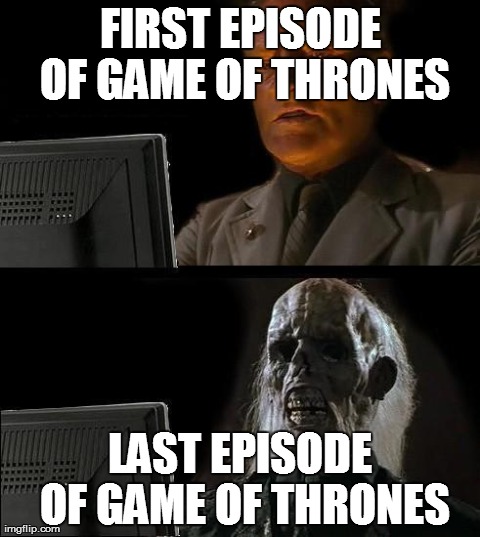 I'll Just Wait Here | FIRST EPISODE OF GAME OF THRONES LAST EPISODE OF GAME OF THRONES | image tagged in memes,ill just wait here | made w/ Imgflip meme maker