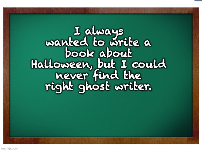 Writing | I always wanted to write a book about Halloween, but I could never find the right ghost writer. | image tagged in green blank blackboard | made w/ Imgflip meme maker