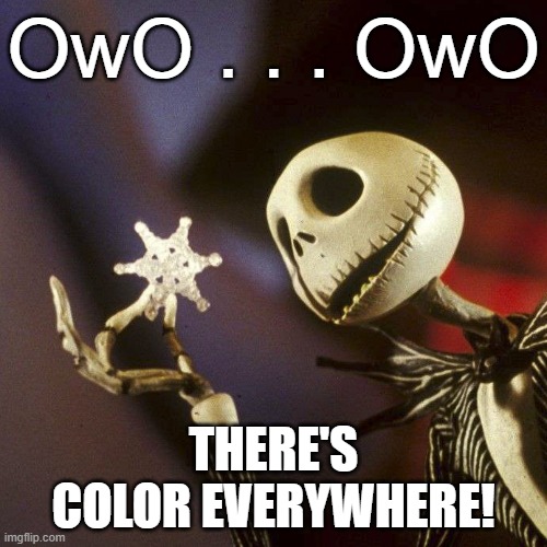 This little joke just popped into my head | OwO . . . OwO; THERE'S COLOR EVERYWHERE! | image tagged in nightmare before christmas | made w/ Imgflip meme maker