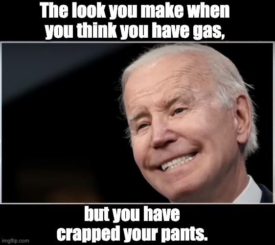 Oh crap | The look you make when you think you have gas, but you have crapped your pants. | image tagged in joe biden - geezer goon groper | made w/ Imgflip meme maker