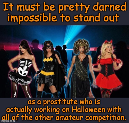 Halloween | It must be pretty darned impossible to stand out; as a prostitute who is actually working on Halloween with all of the other amateur competition. | image tagged in halloween | made w/ Imgflip meme maker
