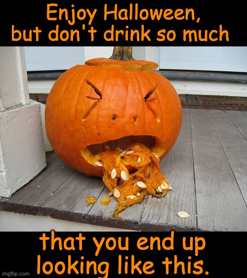 Halloween | Enjoy Halloween, but don't drink so much; that you end up looking like this. | image tagged in happy halloween | made w/ Imgflip meme maker
