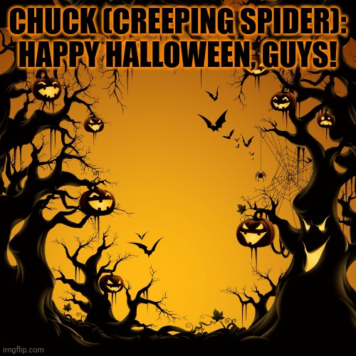 Happy Halloween! | CHUCK (CREEPING SPIDER): HAPPY HALLOWEEN, GUYS! | image tagged in halloween | made w/ Imgflip meme maker