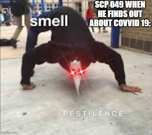 scp 049:"I SMELL PESTILENCE" | SCP 049 WHEN HE FINDS OUT ABOUT COVVID 19: | image tagged in i smell pestilence | made w/ Imgflip meme maker