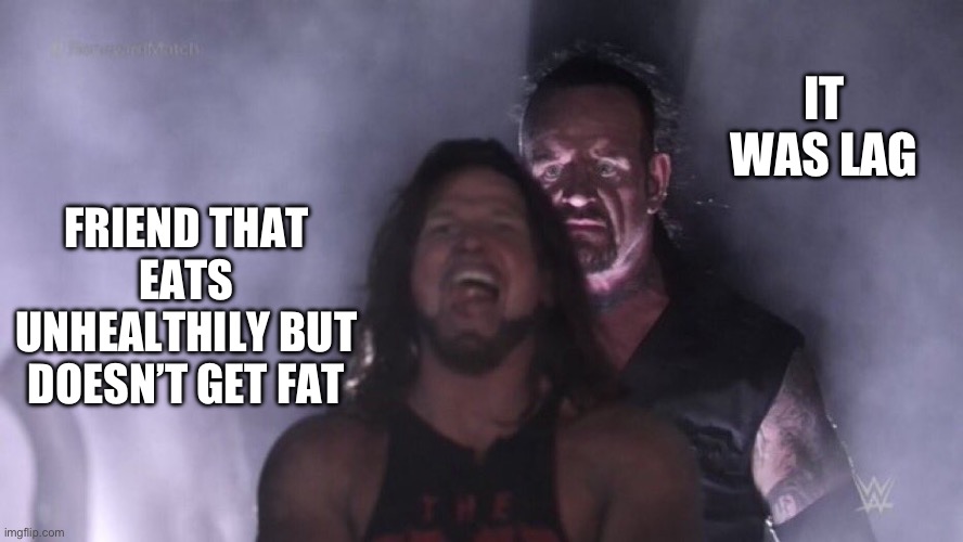 600 ping | IT WAS LAG; FRIEND THAT EATS UNHEALTHILY BUT DOESN’T GET FAT | image tagged in aj styles undertaker | made w/ Imgflip meme maker