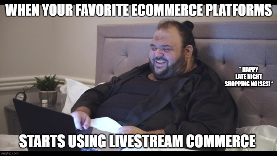 Obese man disgusted by image on laptop while laying in bed | Cli | WHEN YOUR FAVORITE ECOMMERCE PLATFORMS; * HAPPY LATE NIGHT SHOPPING NOISES! *; STARTS USING LIVESTREAM COMMERCE | image tagged in obese man disgusted by image on laptop while laying in bed cli | made w/ Imgflip meme maker