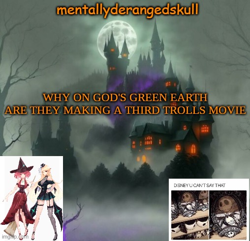 just make captain underpants 2, already | WHY ON GOD'S GREEN EARTH ARE THEY MAKING A THIRD TROLLS MOVIE | image tagged in mentallyderangedskull | made w/ Imgflip meme maker