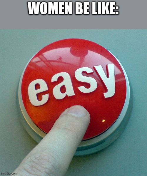 The Easy Button  | WOMEN BE LIKE: | image tagged in the easy button | made w/ Imgflip meme maker