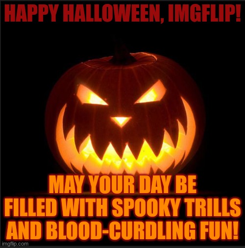 halloween | HAPPY HALLOWEEN, IMGFLIP! MAY YOUR DAY BE FILLED WITH SPOOKY TRILLS AND BLOOD-CURDLING FUN! | image tagged in halloween | made w/ Imgflip meme maker