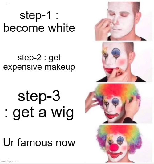 Clown Applying Makeup | step-1 : become white; step-2 : get expensive makeup; step-3 : get a wig; Ur famous now | image tagged in memes,clown applying makeup | made w/ Imgflip meme maker