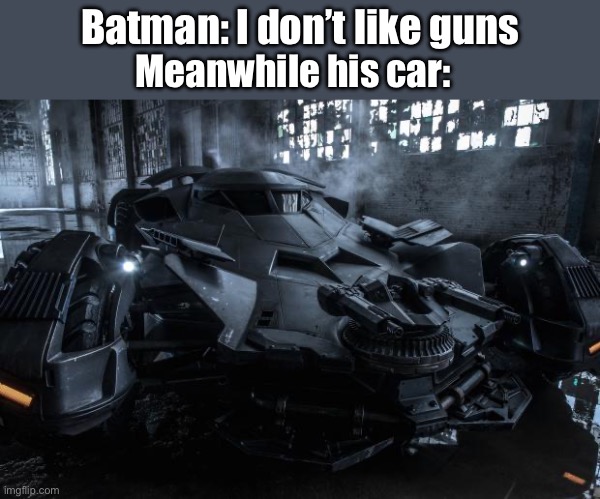batmobile | Batman: I don’t like guns; Meanwhile his car: | image tagged in batmobile | made w/ Imgflip meme maker