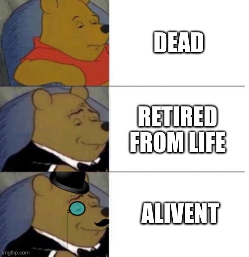 Tuxedo Winnie the Pooh (3 panel) | DEAD RETIRED FROM LIFE ALIVENT | image tagged in tuxedo winnie the pooh 3 panel | made w/ Imgflip meme maker