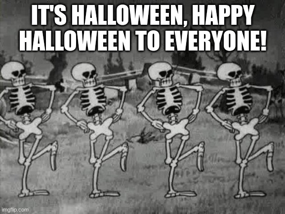 happy halloween! | IT'S HALLOWEEN, HAPPY HALLOWEEN TO EVERYONE! | image tagged in spooky scary skeletons,happy halloween | made w/ Imgflip meme maker