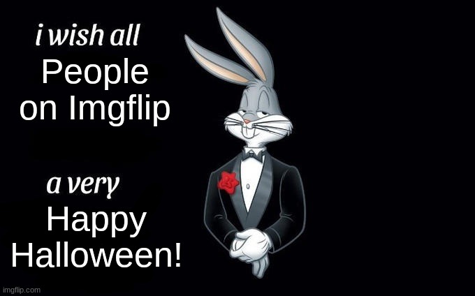 Happy Halloween Imgflipers! (even though, there may be some of you who don't even celebrate it at all) | People on Imgflip; Happy Halloween! | image tagged in i wish all x a very y | made w/ Imgflip meme maker