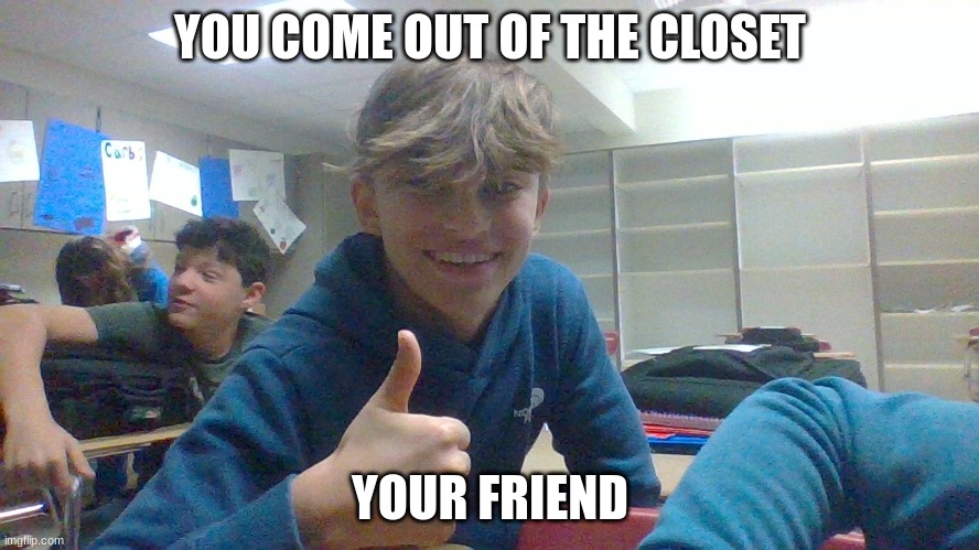 weird kid | YOU COME OUT OF THE CLOSET; YOUR FRIEND | image tagged in weird kid | made w/ Imgflip meme maker