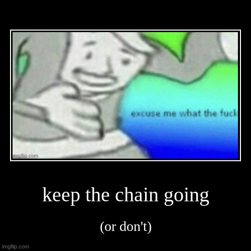 keep the chain going | (or don't) | image tagged in funny,demotivationals | made w/ Imgflip demotivational maker