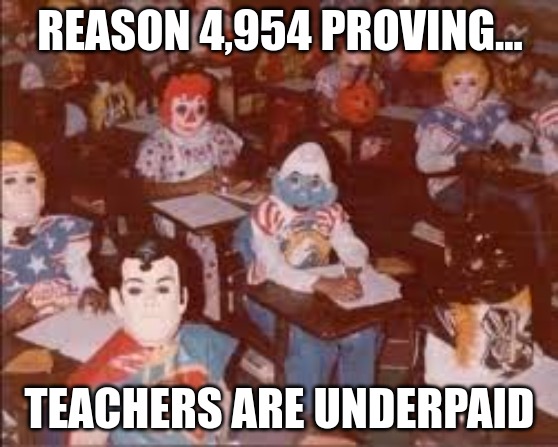 Teaching Halloween | REASON 4,954 PROVING... TEACHERS ARE UNDERPAID | image tagged in halloween,teachers | made w/ Imgflip meme maker
