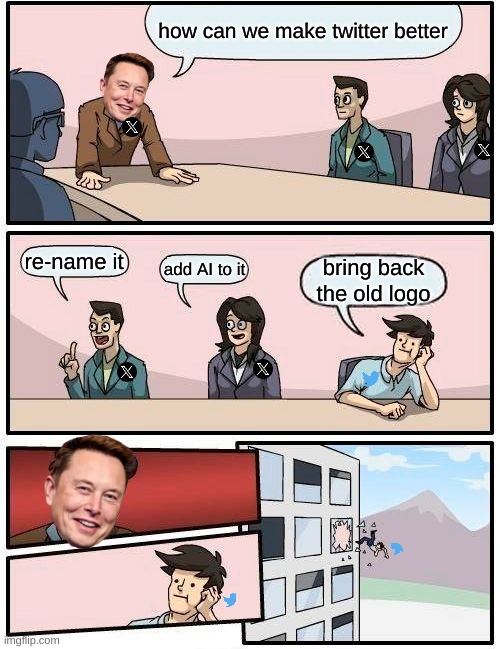 bird to the end | how can we make twitter better; re-name it; add AI to it; bring back the old logo | image tagged in memes,boardroom meeting suggestion,twitter,elon musk,fun | made w/ Imgflip meme maker