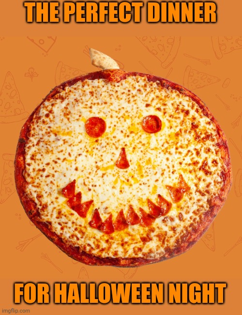 PUMPKIN PIZZA | THE PERFECT DINNER; FOR HALLOWEEN NIGHT | image tagged in pizza,pumpkin,happy halloween,halloween | made w/ Imgflip meme maker