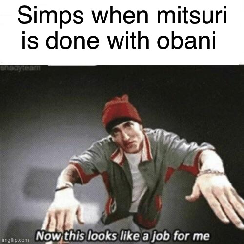 Now this looks like a job for me | Simps when mitsuri is done with obani | image tagged in now this looks like a job for me | made w/ Imgflip meme maker