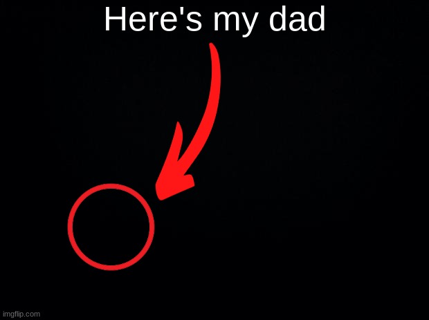 hi dad! | Here's my dad | image tagged in black background | made w/ Imgflip meme maker