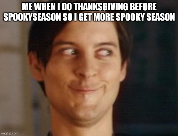 im a smort | ME WHEN I DO THANKSGIVING BEFORE SPOOKYSEASON SO I GET MORE SPOOKY SEASON | image tagged in memes,spiderman peter parker | made w/ Imgflip meme maker
