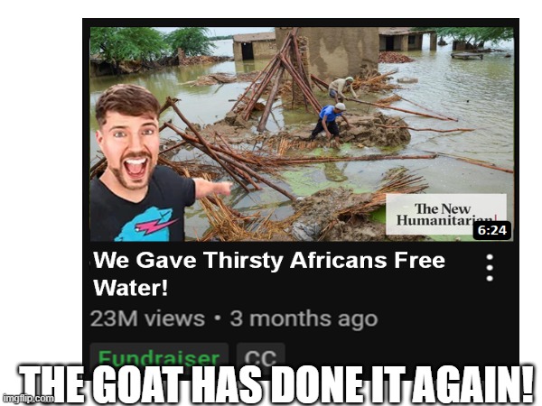 So kind... (very wholesome) | THE GOAT HAS DONE IT AGAIN! | image tagged in dark humor,wholesome,mrbeast | made w/ Imgflip meme maker