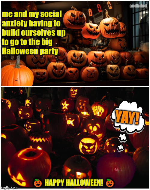 Social Anxiety Pumpkin at the Big Halloween Party | audhdad; me and my social 
anxiety having to 
build ourselves up 
to go to the big 
Halloween party; YAY! 🎃 HAPPY HALLOWEEN! 🎃 | image tagged in little pumpkin at the halloween party,memes,audhd,social anxiety,halloween,pumpkin | made w/ Imgflip meme maker