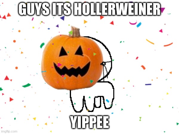 The spbooby tbh creturr | GUYS ITS HOLLERWEINER; YIPPEE | image tagged in spoopy | made w/ Imgflip meme maker