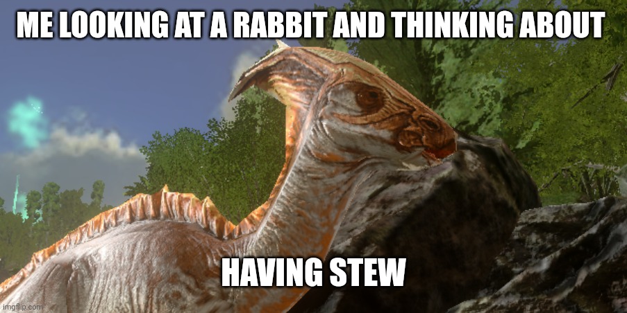 Rabbit stew. | ME LOOKING AT A RABBIT AND THINKING ABOUT; HAVING STEW | image tagged in ark memes | made w/ Imgflip meme maker
