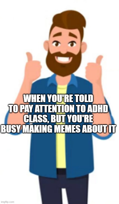 Thumbs up guy in ADHD class | WHEN YOU'RE TOLD TO PAY ATTENTION TO ADHD CLASS, BUT YOU'RE BUSY MAKING MEMES ABOUT IT | image tagged in thumbs up guy | made w/ Imgflip meme maker