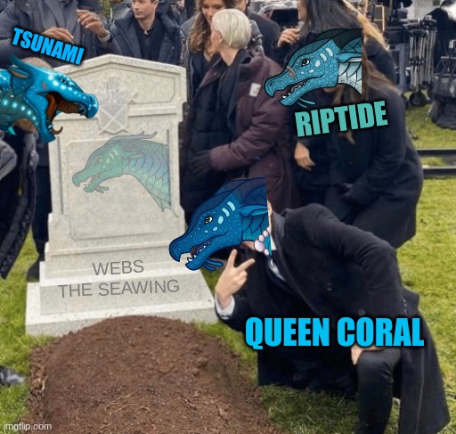 WOF Meme #2 | TSUNAMI; RIPTIDE; WEBS THE SEAWING; QUEEN CORAL | image tagged in grant gustin over grave | made w/ Imgflip meme maker
