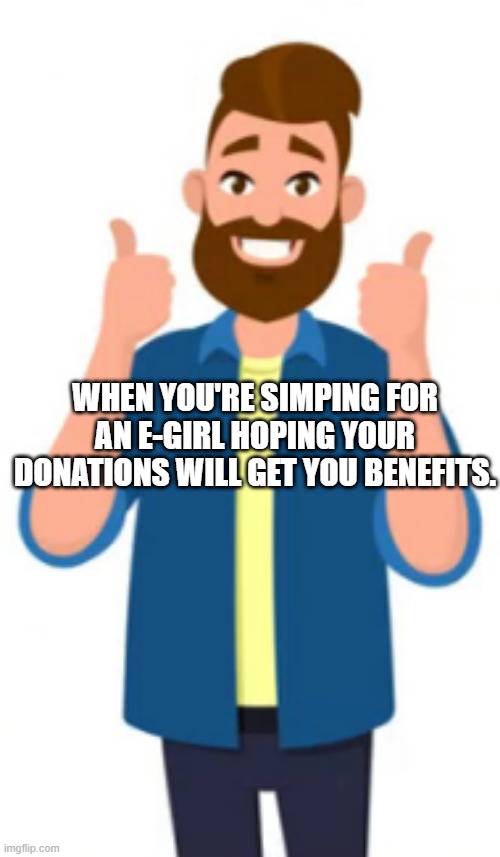 Thumbs up guy simping for egirl | WHEN YOU'RE SIMPING FOR AN E-GIRL HOPING YOUR DONATIONS WILL GET YOU BENEFITS. | image tagged in thumbs up guy | made w/ Imgflip meme maker