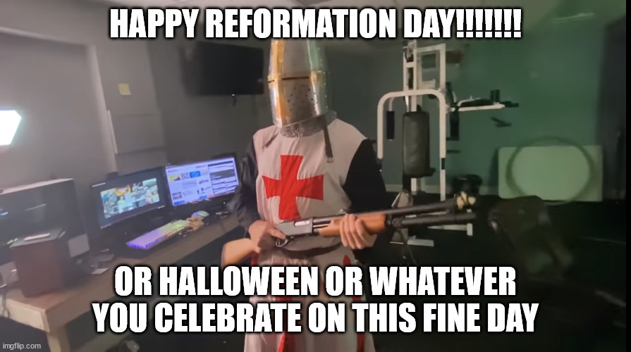 Time to take back the holy land | HAPPY REFORMATION DAY!!!!!!! OR HALLOWEEN OR WHATEVER YOU CELEBRATE ON THIS FINE DAY | image tagged in time to take back the holy land | made w/ Imgflip meme maker