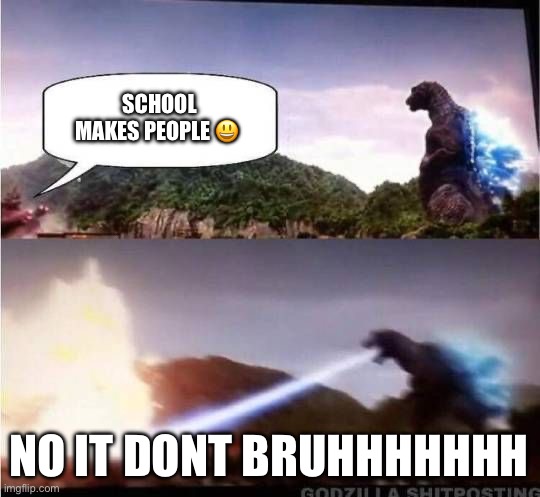 ME | SCHOOL MAKES PEOPLE 😃; NO IT DONT BRUHHHHHHH | image tagged in godzilla hates x | made w/ Imgflip meme maker