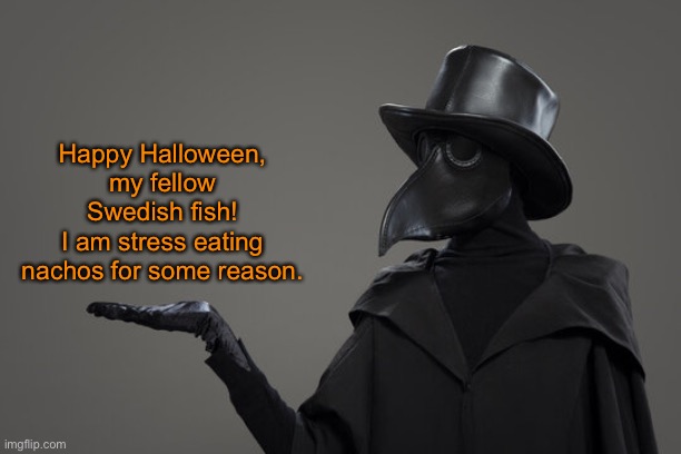 plague doctor | Happy Halloween, my fellow Swedish fish!
I am stress eating nachos for some reason. | image tagged in plague doctor | made w/ Imgflip meme maker