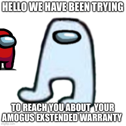 Amogus | HELLO WE HAVE BEEN TRYING; TO REACH YOU ABOUT  YOUR AMOGUS EXSTENDED WARRANTY | image tagged in amogus | made w/ Imgflip meme maker