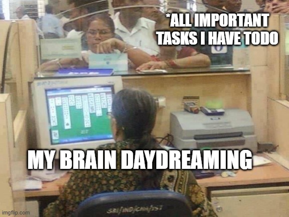 Daydreaming | *ALL IMPORTANT TASKS I HAVE TODO; MY BRAIN DAYDREAMING | image tagged in fun | made w/ Imgflip meme maker