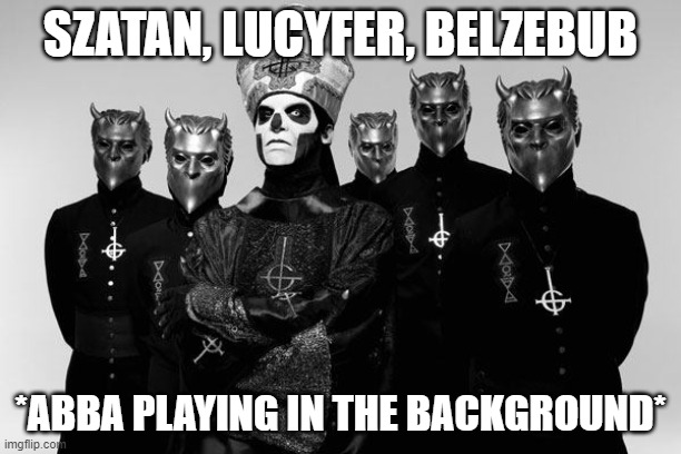 ghost | SZATAN, LUCYFER, BELZEBUB; *ABBA PLAYING IN THE BACKGROUND* | image tagged in ghost | made w/ Imgflip meme maker
