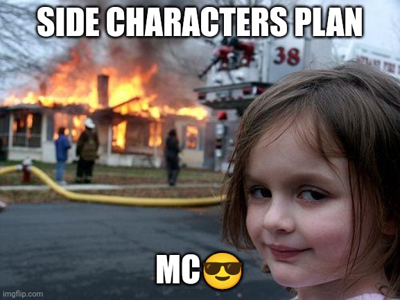 Disaster Girl | SIDE CHARACTERS PLAN; MC😎 | image tagged in memes,disaster girl | made w/ Imgflip meme maker