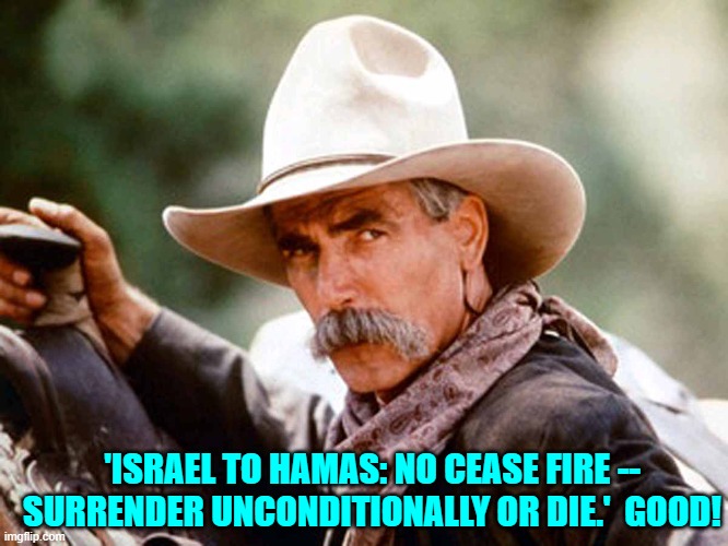 Sanity in the face of terrorism. | 'ISRAEL TO HAMAS: NO CEASE FIRE -- SURRENDER UNCONDITIONALLY OR DIE.'  GOOD! | image tagged in sam elliott cowboy | made w/ Imgflip meme maker