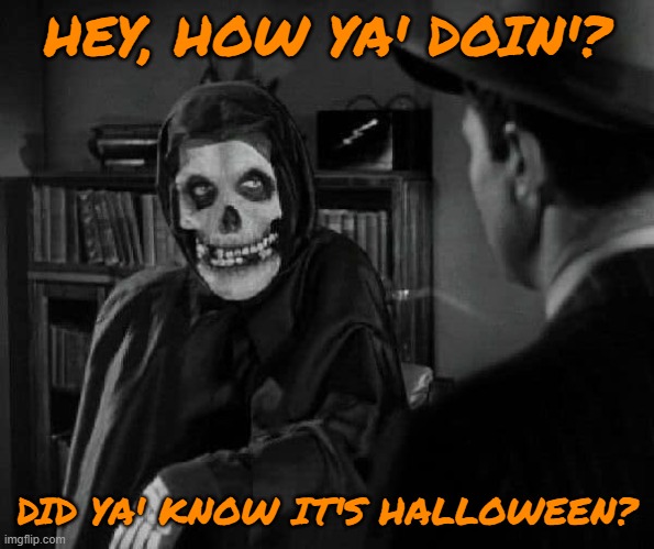 Halloween... | HEY, HOW YA' DOIN'? DID YA' KNOW IT'S HALLOWEEN? | image tagged in memes,funny,skeleton,ghost,fun,halloween | made w/ Imgflip meme maker