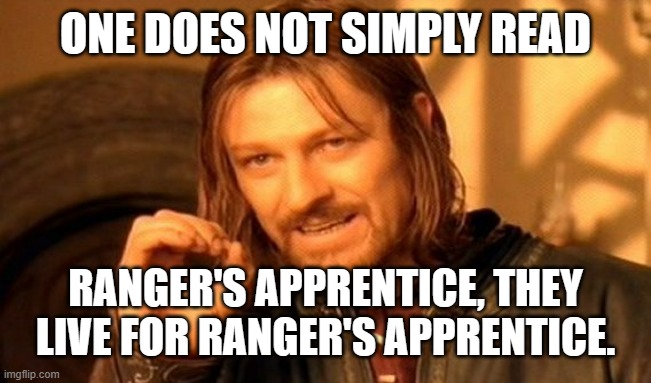 One Does Not Simply Meme | ONE DOES NOT SIMPLY READ; RANGER'S APPRENTICE, THEY LIVE FOR RANGER'S APPRENTICE. | image tagged in memes,one does not simply | made w/ Imgflip meme maker