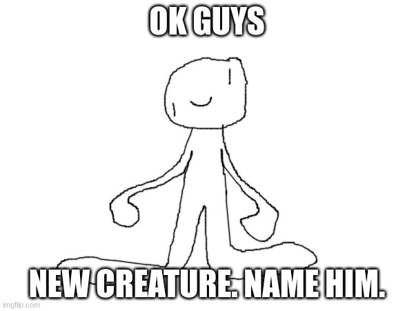 Same rules as the last one | OK GUYS; NEW CREATURE. NAME HIM. | image tagged in the creature | made w/ Imgflip meme maker