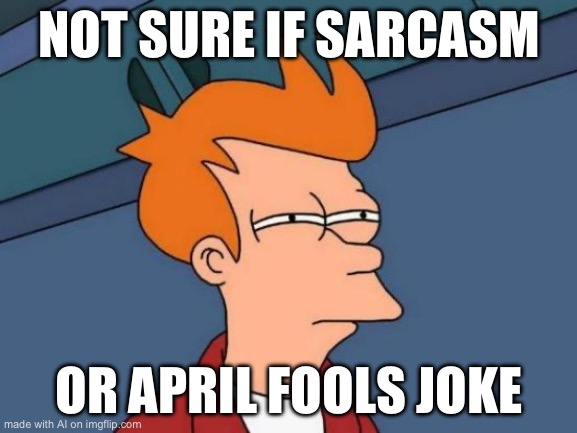Futurama Fry Meme | NOT SURE IF SARCASM; OR APRIL FOOLS JOKE | image tagged in memes,futurama fry | made w/ Imgflip meme maker