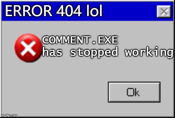 Windows Error Message | ERROR 404 lol COMMENT.EXE has stopped working | image tagged in windows error message | made w/ Imgflip meme maker